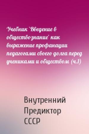Обложка книги «Учебник `Введение в обществознание` как выражение профанации педагогами своего долга перед учениками и обществом (ч.1)» — Внутренний СССР