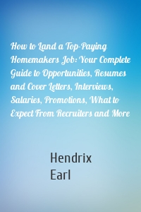 How to Land a Top-Paying Homemakers Job: Your Complete Guide to Opportunities, Resumes and Cover Letters, Interviews, Salaries, Promotions, What to Expect From Recruiters and More