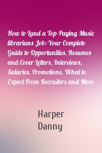 How to Land a Top-Paying Music librarians Job: Your Complete Guide to Opportunities, Resumes and Cover Letters, Interviews, Salaries, Promotions, What to Expect From Recruiters and More