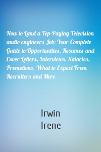 How to Land a Top-Paying Television audio engineers Job: Your Complete Guide to Opportunities, Resumes and Cover Letters, Interviews, Salaries, Promotions, What to Expect From Recruiters and More