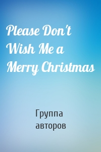 Please Don't Wish Me a Merry Christmas
