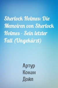 Sherlock Holmes: Die Memoiren von Sherlock Holmes - Sein letzter Fall (Ungekürzt)