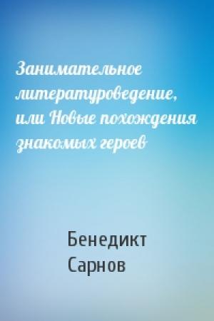 Обложка книги «Занимательное литературоведение, или Новые похождения знакомых героев» — Бенедикт Сарнов