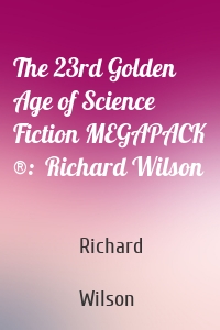 The 23rd Golden Age of Science Fiction MEGAPACK ®:  Richard Wilson