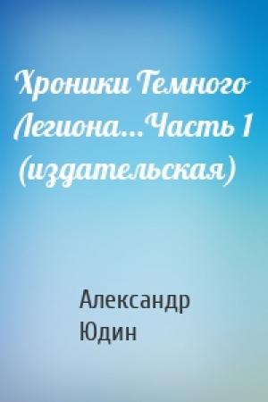 Обложка книги «Хроники Темного Легиона...Часть 1 (издательская)» — Александр Юдин