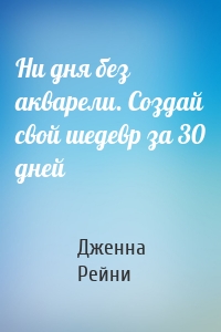 Ни дня без акварели. Создай свой шедевр за 30 дней