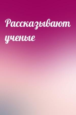 Обложка книги «Рассказывают ученые»