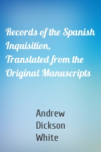 Records of the Spanish Inquisition, Translated from the Original Manuscripts