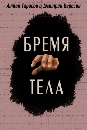 Обложка книги «Бремя тела» — Антон Тарасов, Дмитрий Березин