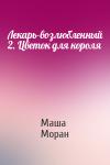 Маша Моран - Лекарь-возлюбленный 2. Цветок для короля
