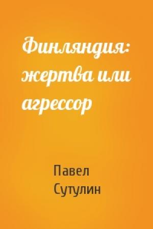 Обложка книги «Финляндия: жертва или агрессор» — Павел Сутулин