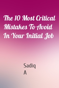 The 10 Most Critical Mistakes To Avoid In Your Initial Job