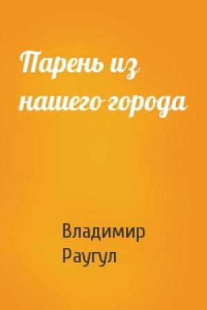 Обложка книги «Парень из нашего города» — Владимир Раугул