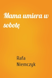 Mama umiera w sobotę