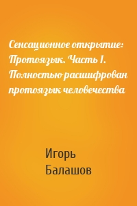 Сенсационное открытие: Протоязык. Часть 1. Полностью расшифрован протоязык человечества