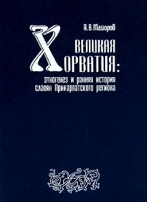 Обложка книги «Великая Хорватия. Этногенез и ранняя история славян Прикарпатского региона» — Алексанр Майоров