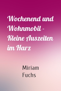 Wochenend und Wohnmobil - Kleine Auszeiten im Harz