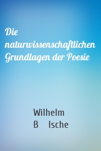 Die naturwissenschaftlichen Grundlagen der Poesie