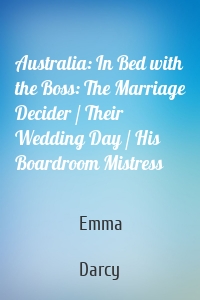 Australia: In Bed with the Boss: The Marriage Decider / Their Wedding Day / His Boardroom Mistress