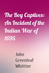 The Boy Captives: An Incident of the Indian War of 1695