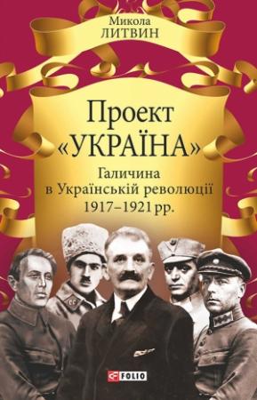 Обложка книги «Проект «Україна». Галичина в Українській революції 1917–1921 рр.» — Микола Романович Литвин