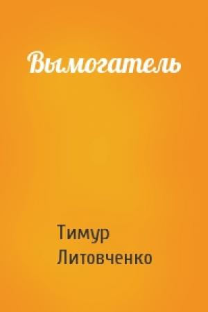 Обложка книги «Вымогатель» — Тимур Литовченко