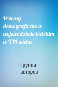 Procesy demograficzne w województwie łódzkim w XXI wieku