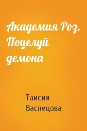 Обложка книги «Академия Роз. Поцелуй демона» — Таисия Васнецова