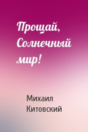 Обложка книги «Прощай, Солнечный мир!» — Михаил Китовский