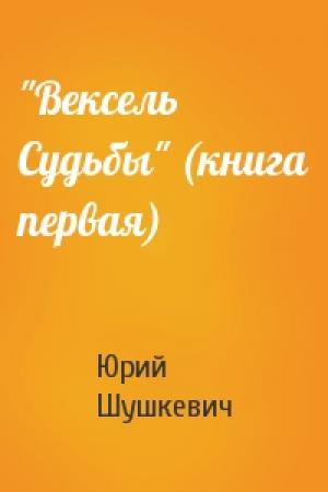 Обложка книги «"Вексель Судьбы" (книга первая)» — Юрий Шушкевич