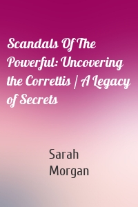 Scandals Of The Powerful: Uncovering the Correttis / A Legacy of Secrets