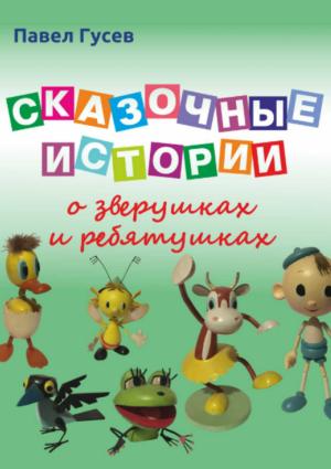 Обложка книги «Сказочные истории о зверушках и ребятушках» — Павел Гусев