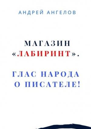 Обложка книги «Магазин «Лабиринт». Глас народа о писателе!» — Андрей Ангелов