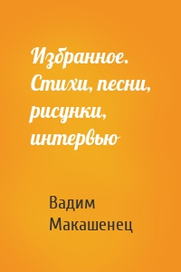 Избранное. Стихи, песни, рисунки, интервью