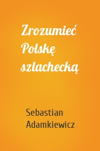Zrozumieć Polskę szlachecką