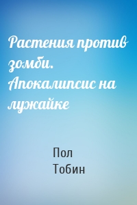 Растения против зомби. Апокалипсис на лужайке