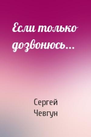 Обложка книги «Если только дозвонюсь...» — Сергей Федорович Чевгун