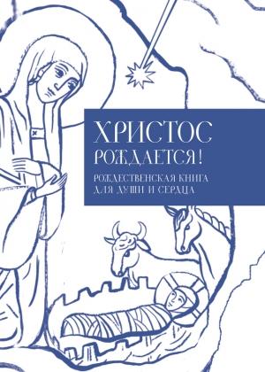 Обложка книги «Христос рождается! Рождественская книга для души и сердца» — Илья Кабанов