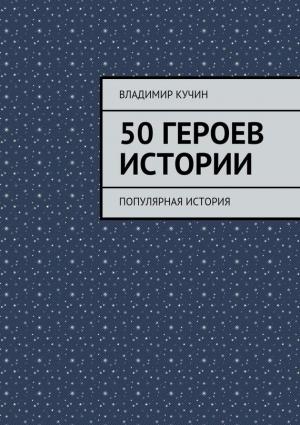 Обложка книги «50 героев истории» — Владимир Кучин