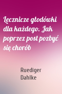 Lecznicze głodówki dla każdego. Jak poprzez post pozbyć się chorób