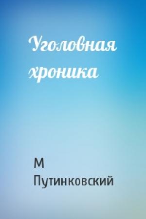 Обложка книги «Уголовная хроника» — М Путинковский
