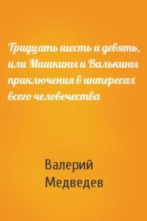 Обложка книги «Тридцать шесть и девять, или Мишкины и Валькины приключения в интересах всего человечества» — Валерий Медведев