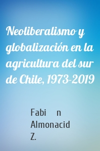 Neoliberalismo y globalización en la agricultura del sur de Chile, 1973-2019
