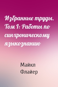Избранные труды. Том I: Работы по синхроническому языкознанию
