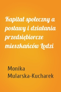 Kapitał społeczny a postawy i działania przedsiębiorcze mieszkańców Łodzi