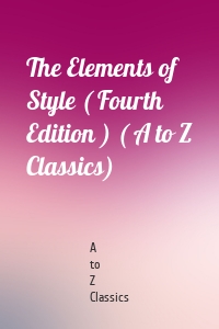 The Elements of Style ( Fourth Edition ) ( A to Z Classics)