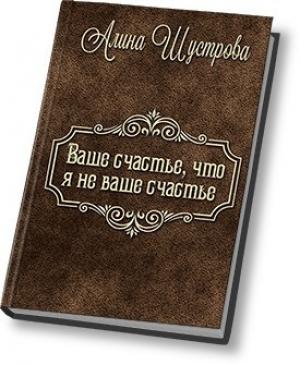Обложка книги «Ваше счастье, что не я ваше счастье (СИ)» — Алина Шустрова
