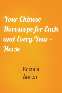 Your Chinese Horoscope for Each and Every Year - Horse