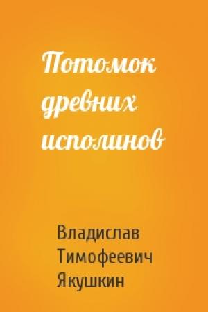 Обложка книги «Потомок древних исполинов» — Владислав Тимофеевич Якушкин