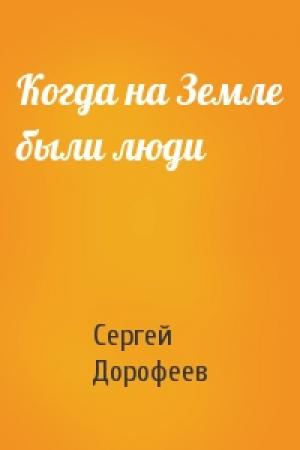 Обложка книги «Когда на Земле были люди» — Сергей Дорофеев